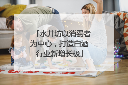 水井坊以消费者为中心，打造白酒行业新增长极