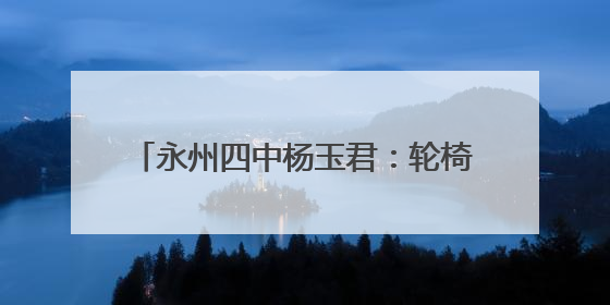 永州四中杨玉君：轮椅拐杖和雪山之水的光
