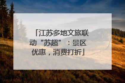 江苏多地文旅联动“苏超”：景区优惠，消费打折