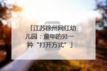 江苏徐州网红幼儿园：童年的另一种“打开方式”