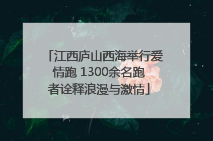 江西庐山西海举行爱情跑 1300余名跑者诠释浪漫与激情