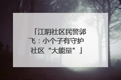 江阴社区民警郭飞：小个子有守护社区“大能量”