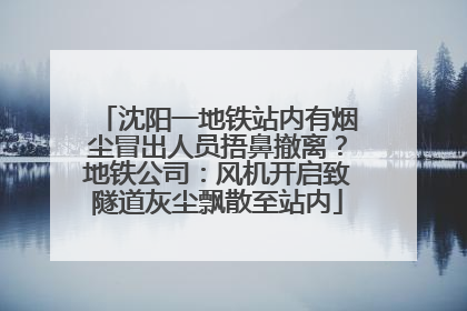沈阳一地铁站内有烟尘冒出人员捂鼻撤离？地铁公司：风机开启致隧道灰尘飘散至站内