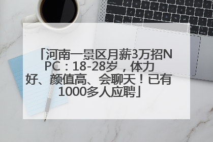 河南一景区月薪3万招NPC：18-28岁，体力好、颜值高、会聊天！已有1000多人应聘