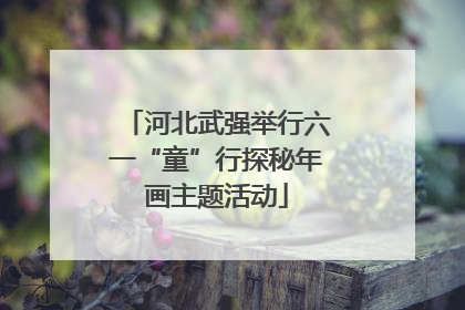 河北武强举行六一“童”行探秘年画主题活动