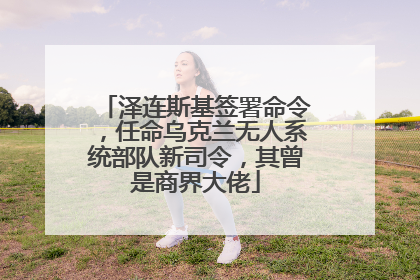 泽连斯基签署命令，任命乌克兰无人系统部队新司令，其曾是商界大佬