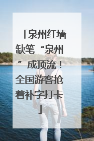 泉州红墙缺笔“泉州”成顶流！全国游客抢着补字打卡