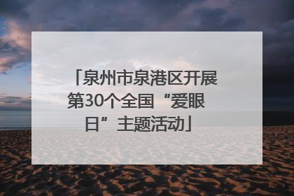 泉州市泉港区开展第30个全国“爱眼日”主题活动