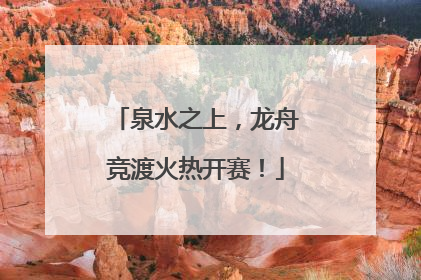 泉水之上，龙舟竞渡火热开赛！