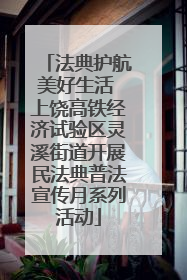 法典护航美好生活 上饶高铁经济试验区灵溪街道开展民法典普法宣传月系列活动
