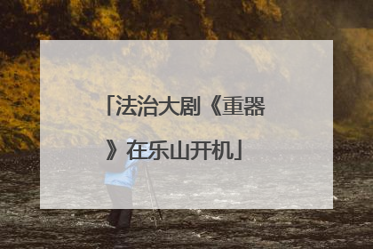 法治大剧《重器》在乐山开机