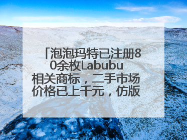 泡泡玛特已注册80余枚Labubu相关商标，二手市场价格已上千元，仿版工厂：都在欠货，根本不够分