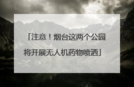 注意！烟台这两个公园将开展无人机药物喷洒