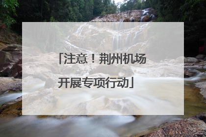 注意！荆州机场开展专项行动