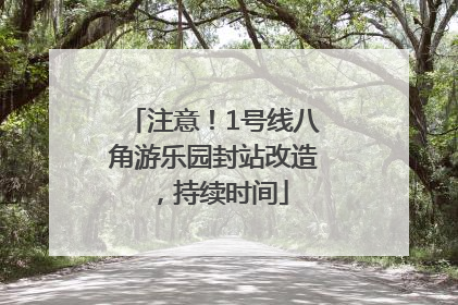 注意！1号线八角游乐园封站改造，持续时间