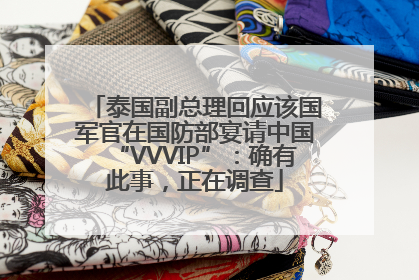 泰国副总理回应该国军官在国防部宴请中国“VVVIP”：确有此事，正在调查