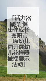 活力器械操 健康伴成长 襄阳市三原幼儿园开展幼儿花样器械操展示活动