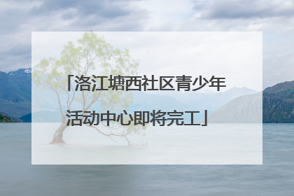 洛江塘西社区青少年活动中心即将完工
