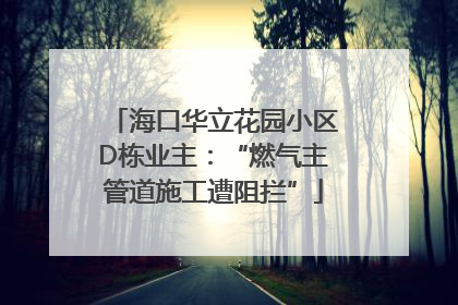 海口华立花园小区D栋业主：“燃气主管道施工遭阻拦”