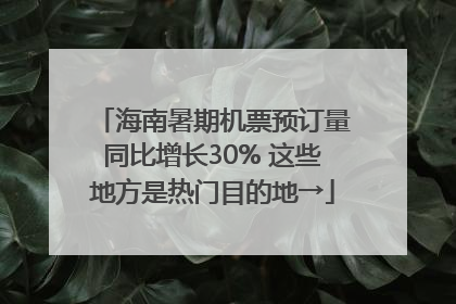 海南暑期机票预订量同比增长30% 这些地方是热门目的地→