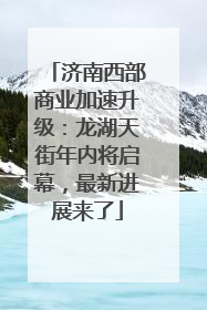 济南西部商业加速升级：龙湖天街年内将启幕，最新进展来了