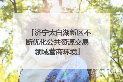 济宁太白湖新区不断优化公共资源交易领域营商环境
