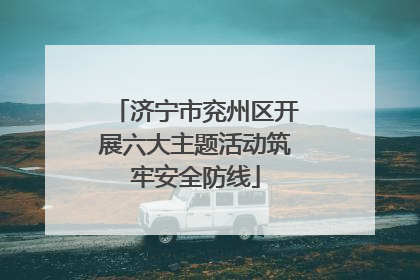 济宁市兖州区开展六大主题活动筑牢安全防线