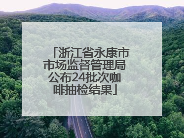 浙江省永康市市场监督管理局公布24批次咖啡抽检结果