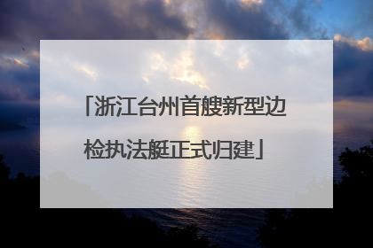 浙江台州首艘新型边检执法艇正式归建