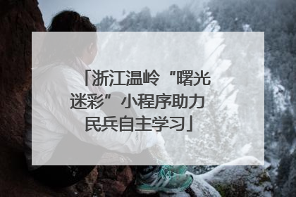 浙江温岭“曙光迷彩”小程序助力民兵自主学习