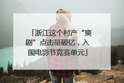 浙江这个村产“爽剧”点击量破亿，入围电影节竞赛单元