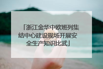 浙江金华中欧班列集结中心建设现场开展安全生产知识比武
