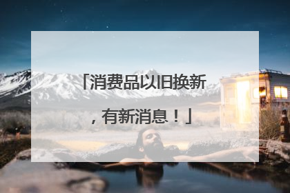 消费品以旧换新，有新消息！