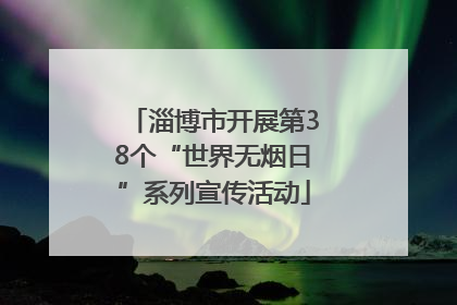 淄博市开展第38个“世界无烟日”系列宣传活动