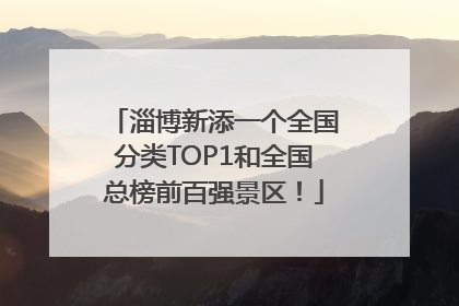 淄博新添一个全国分类TOP1和全国总榜前百强景区！