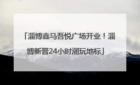 淄博鑫马吾悦广场开业！淄博新晋24小时潮玩地标