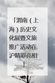 渭南（上海）历史文化展暨文旅推广活动在沪精彩亮相