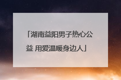 湖南益阳男子热心公益 用爱温暖身边人