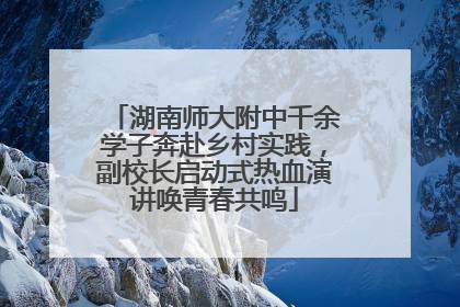 湖南师大附中千余学子奔赴乡村实践，副校长启动式热血演讲唤青春共鸣