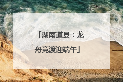 湖南道县：龙舟竞渡迎端午