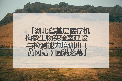 湖北省基层医疗机构微生物实验室建设与检测能力培训班（黄冈站）圆满落幕