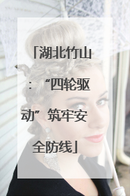 湖北竹山：“四轮驱动”筑牢安全防线