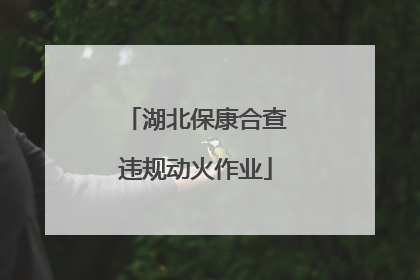 湖北保康合查违规动火作业