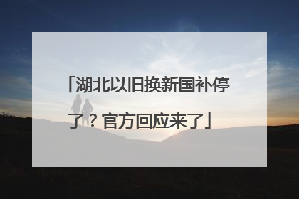 湖北以旧换新国补停了？官方回应来了