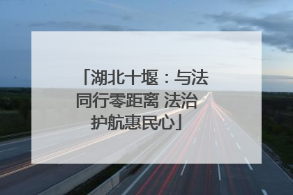 湖北十堰：与法同行零距离 法治护航惠民心