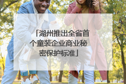 湖州推出全省首个童装企业商业秘密保护标准