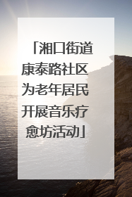 湘口街道康泰路社区为老年居民开展音乐疗愈坊活动