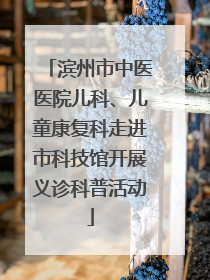 滨州市中医医院儿科、儿童康复科走进市科技馆开展义诊科普活动