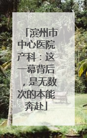 滨州市中心医院产科：这一幕背后，是无数次的本能奔赴