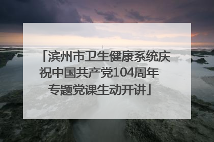 滨州市卫生健康系统庆祝中国共产党104周年专题党课生动开讲